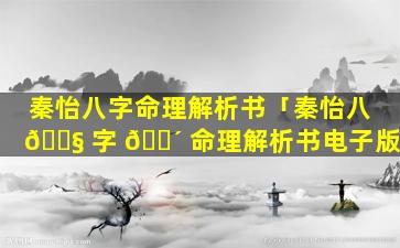 秦怡八字命理解析书「秦怡八 🐧 字 🐴 命理解析书电子版」